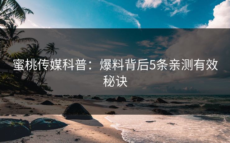 蜜桃传媒科普：爆料背后5条亲测有效秘诀