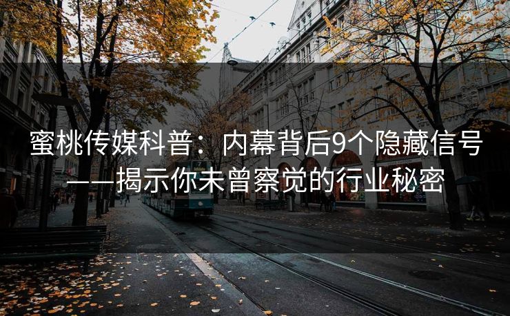 蜜桃传媒科普：内幕背后9个隐藏信号——揭示你未曾察觉的行业秘密