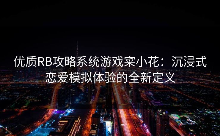 优质RB攻略系统游戏寀小花：沉浸式恋爱模拟体验的全新定义