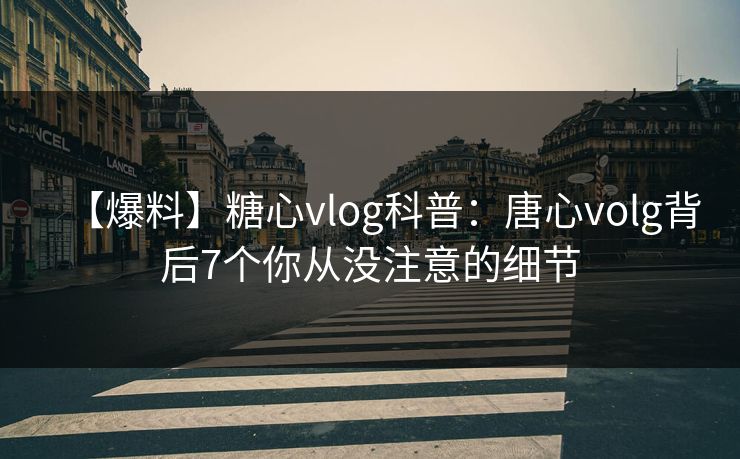 【爆料】糖心vlog科普：唐心volg背后7个你从没注意的细节