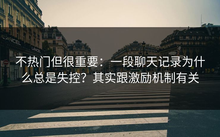 不热门但很重要：一段聊天记录为什么总是失控？其实跟激励机制有关