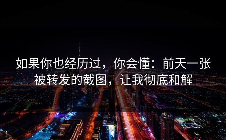 如果你也经历过，你会懂：前天一张被转发的截图，让我彻底和解