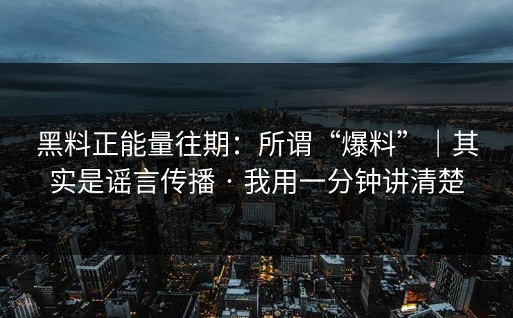 黑料正能量往期：所谓“爆料”｜其实是谣言传播 · 我用一分钟讲清楚