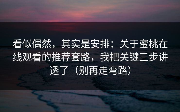 看似偶然，其实是安排：关于蜜桃在线观看的推荐套路，我把关键三步讲透了（别再走弯路）