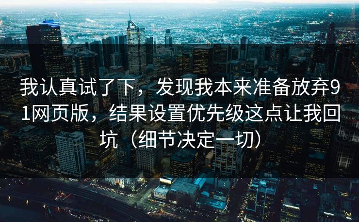 我认真试了下，发现我本来准备放弃91网页版，结果设置优先级这点让我回坑（细节决定一切）